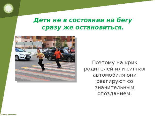 Дети не в состоянии на бегу  сразу же остановиться.  Поэтому на крик родителей или сигнал автомобиля они реагируют со значительным опозданием. 