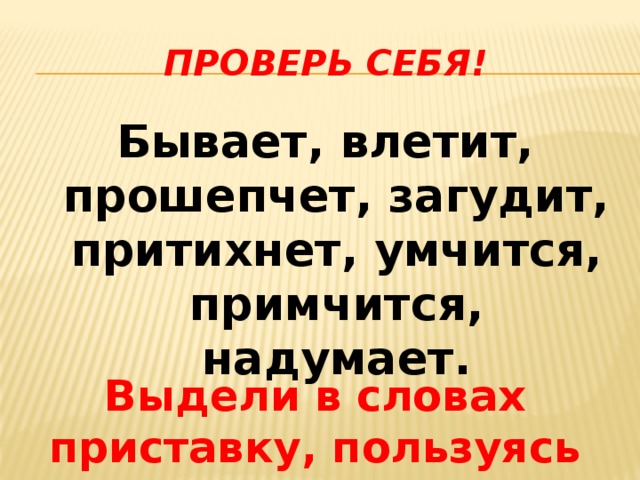 Проверь себя! Бывает, влетит, прошепчет, загудит, притихнет, умчится, примчится, надумает. Выдели в словах приставку, пользуясь правилом 