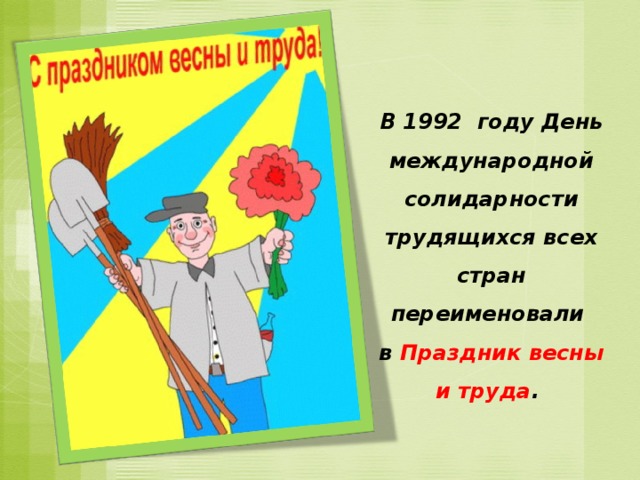 В 1992  году День международной солидарности трудящихся всех стран переименовали в  Праздник весны и труда .