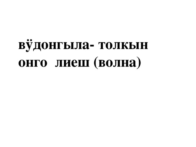 вÿдонгыла- толкын онго лиеш (волна) 