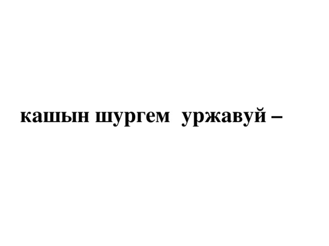 кашын шургем уржавуй – 