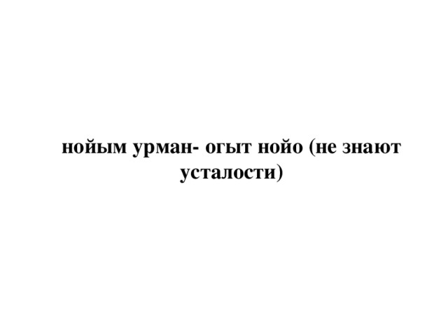 нойым урман- огыт нойо (не знают усталости) 