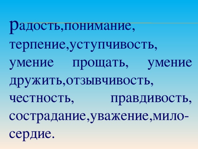 р адость,понимание, терпение,уступчивость, умение прощать, умение дружить,отзывчивость, честность, правдивость, сострадание,уважение,мило-сердие.