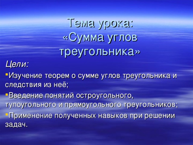  Тема урока:  «Сумма углов треугольника» Цели: Изучение теорем о сумме углов треугольника и следствия из неё; Введение понятий остроугольного, тупоугольного и прямоугольного треугольников; Применение полученных навыков при решении задач.   
