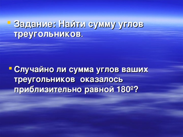     Задание: Найти сумму углов треугольников .   Случайно ли сумма углов ваших треугольников оказалось приблизительно равной 180 º ?   