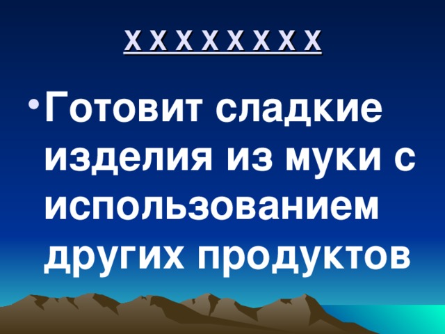Х Х Х Х Х Х Х Х Готовит сладкие изделия из муки с использованием других продуктов 