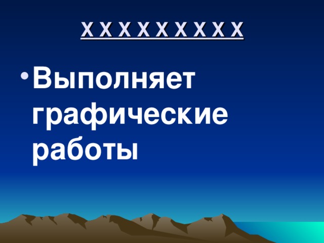 Х Х Х Х Х Х Х Х Х Выполняет графические работы 