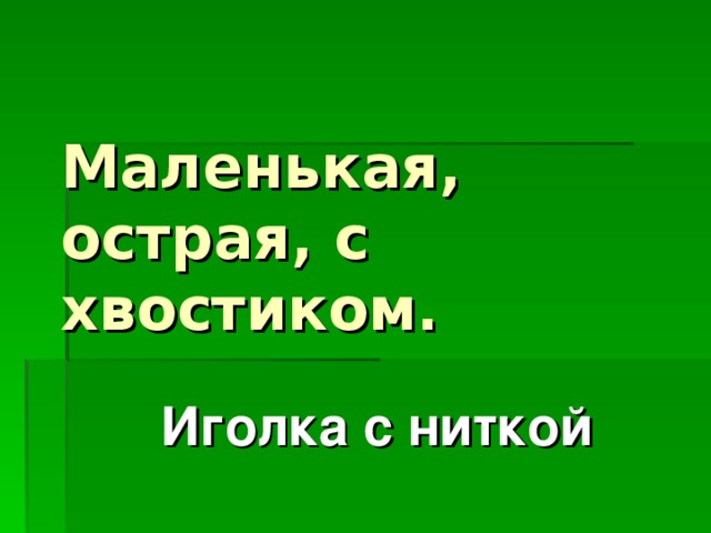  Маленькая, острая, с хвостиком. Иголка с ниткой 