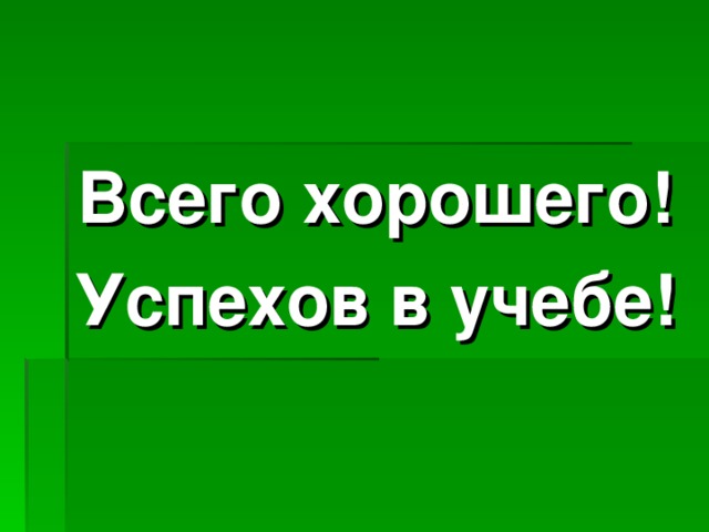 Всего хорошего! Успехов в учебе! 