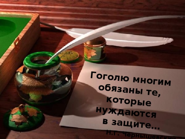 Гоголю многим обязаны те, которые нуждаются  в защите…    Н.Г. Чернышевский   