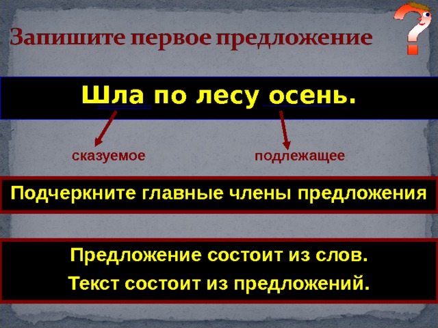 Шла по лесу осень. подлежащее сказуемое Подчеркните главные члены предложения Предложение состоит из слов. Текст состоит из предложений. 