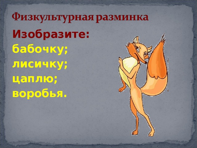 Изобразите: бабочку; лисичку; цаплю; воробья. 