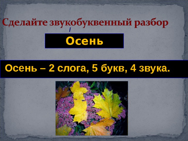 / Осень  Осень – 2 слога, 5 букв, 4 звука. 