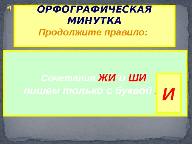  ОРФОГРАФИЧЕСКАЯ МИНУТКА  Продолжите правило:    Сочетания  ЖИ и  ШИ   пишем только с буквой … И 