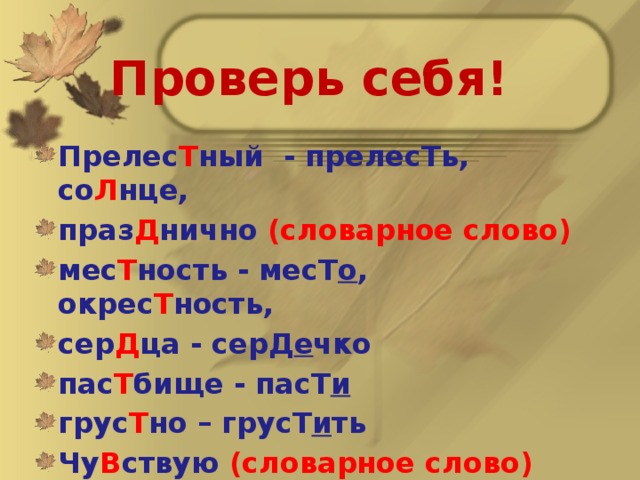 Проверь себя! Прелес Т ный - прелесТь, со Л нце, праз Д нично (словарное слово) мес Т ность - месТ о , окрес Т ность, сер Д ца - серД е чко пас Т бище - пасТ и  грус Т но – грусТ и ть Чу В ствую (словарное слово) Здра В ствуйте 