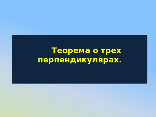   Теорема о трех перпендикулярах.   