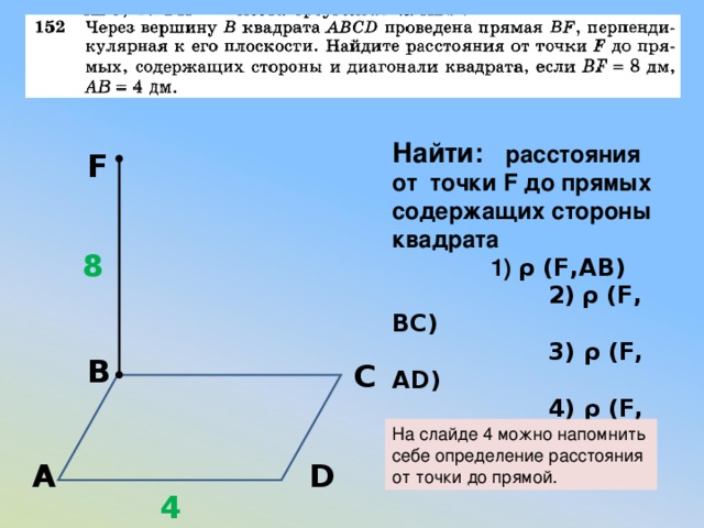 Найти: расстояния от точки F до прямых содержащих стороны квадрата  1) ρ (F,AB)  2)  ρ (F, BC)  3) ρ (F, AD)  4) ρ (F, DC) F 8 В С На слайде 4 можно напомнить себе определение расстояния от точки до прямой. А D 4 