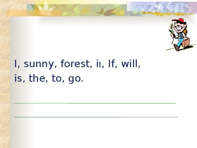 I, sunny, forest, i t , If, will, is, the, to, go.