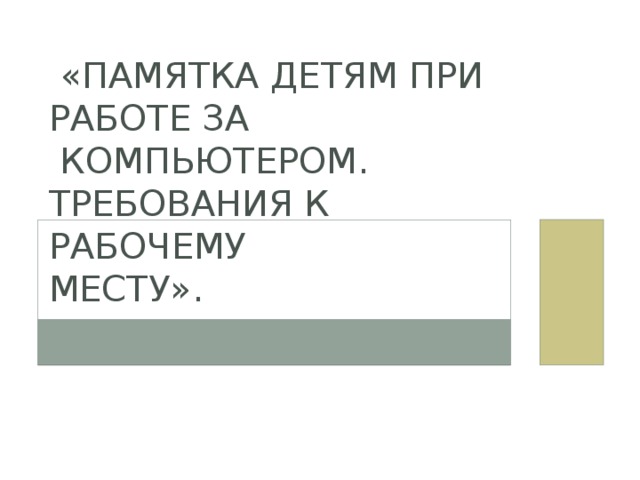  «Памятка детям при работе за  компьютером.  Требования к рабочему  месту». 
