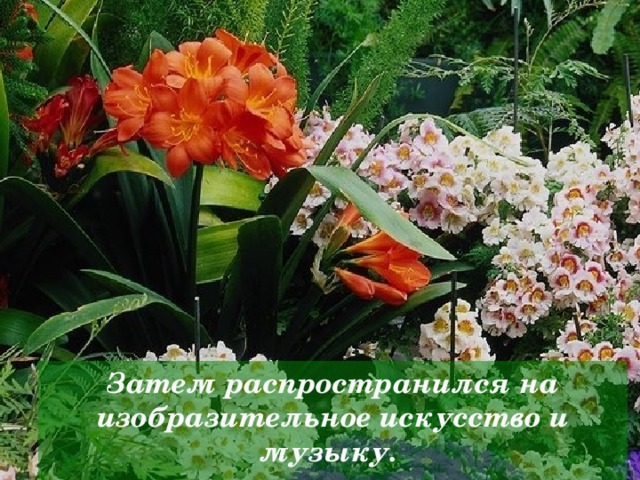 Затем распространился на изобразительное искусство и музыку.