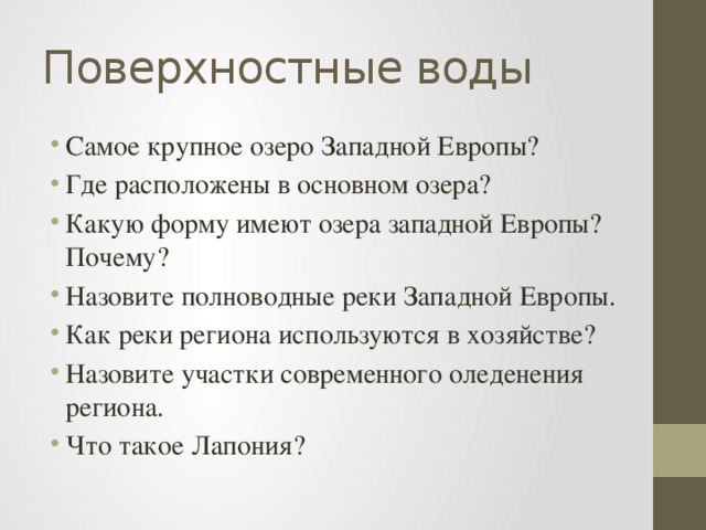 Поверхностные воды Самое крупное озеро Западной Европы? Где расположены в основном озера? Какую форму имеют озера западной Европы? Почему? Назовите полноводные реки Западной Европы. Как реки региона используются в хозяйстве? Назовите участки современного оледенения региона. Что такое Лапония? 