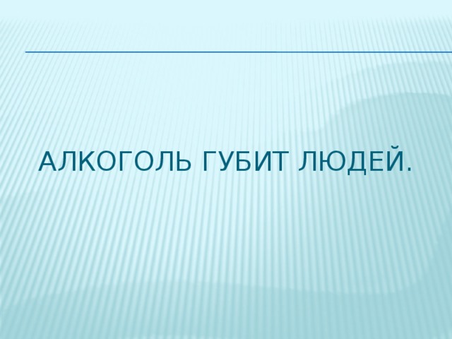 Алкоголь губит людей.
