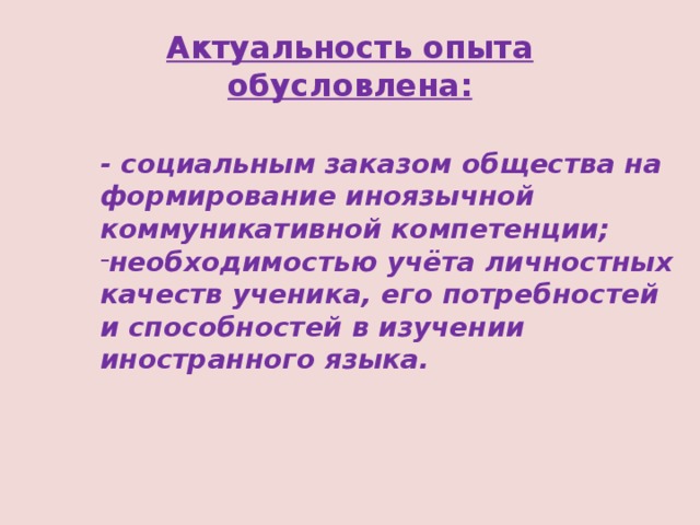 Актуальность опыта обусловлена: - социальным заказом общества на формирование иноязычной коммуникативной компетенции; необходимостью учёта личностных качеств ученика, его потребностей и способностей в изучении иностранного языка. 