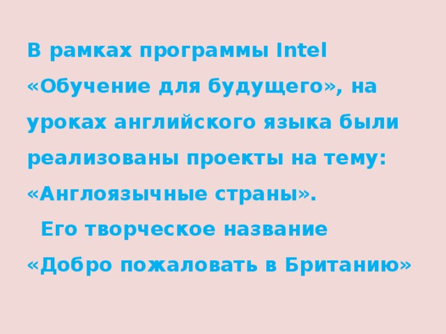 В рамках программы Intel «Обучение для будущего», на уроках английского языка были реализованы проекты на тему: «Англоязычные страны».  Его творческое название «Добро пожаловать в Британию»   