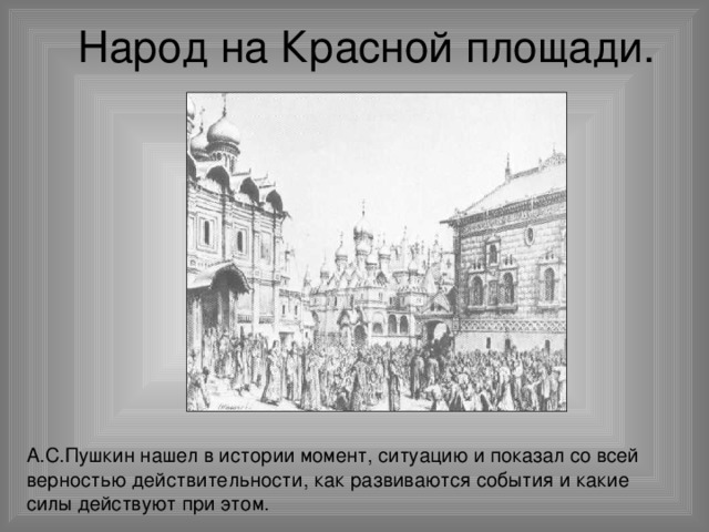 Народ на Красной площади. А.С.Пушкин нашел в истории момент, ситуацию и показал со всей верностью действительности, как развиваются события и какие силы действуют при этом. 