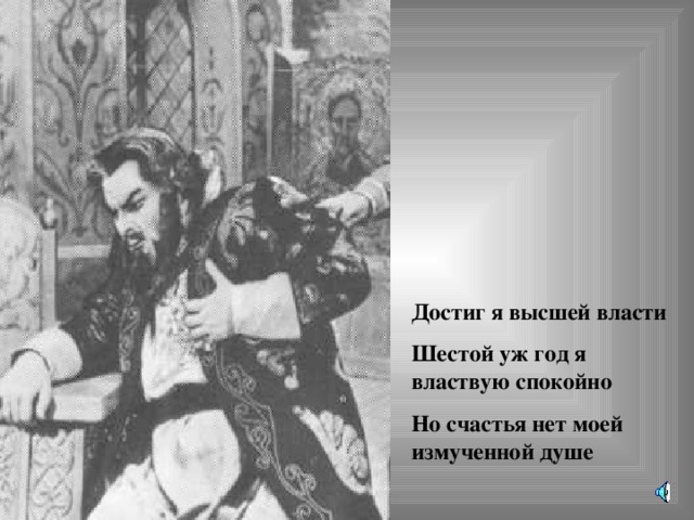 Достиг я высшей власти Шестой уж год я властвую спокойно Но счастья нет моей измученной душе 