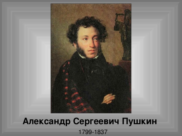 Александр Сергеевич Пушкин 1799-1837 