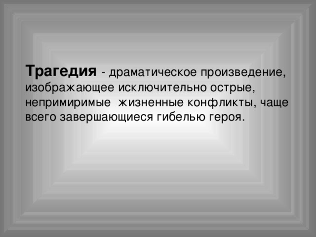  Трагедия - драматическое произведение, изображающее исключительно острые, непримиримые жизненные конфликты, чаще всего завершающиеся гибелью героя.  Трагедия - драматическое произведение, изображающее исключительно острые, непримиримые жизненные конфликты, чаще всего завершающиеся гибелью героя. 
