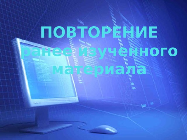 ПОВТОРЕНИЕ  ранее изученного материала 