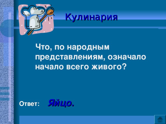 Кулинария   Что, по народным представлениям, означало начало всего живого?   Ответ:  Яйцо. 