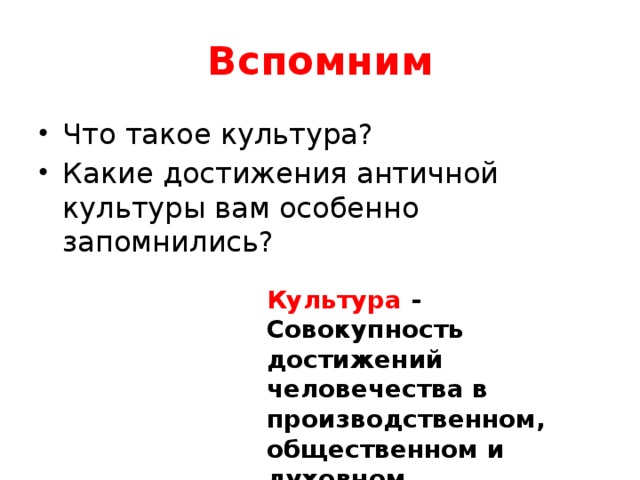 Вспомним Что такое культура? Какие достижения античной культуры вам особенно запомнились? Культура - Совокупность достижений человечества в производственном, общественном и духовном отношении. 