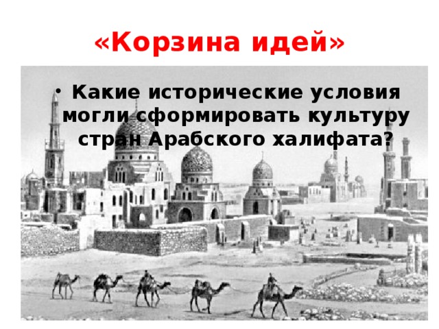 «Корзина идей» Какие исторические условия могли сформировать культуру стран Арабского халифата? 