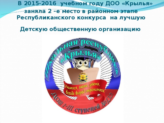  В 2015-2016 учебном году ДОО «Крылья» заняла 2 –е место в районном этапе Республиканского конкурса на лучшую Детскую общественную организацию  
