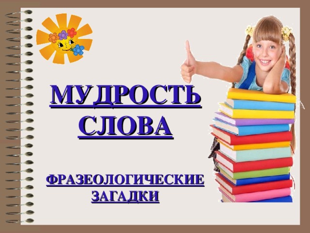 МУДРОСТЬ СЛОВА  ФРАЗЕОЛОГИЧЕСКИЕ ЗАГАДКИ 