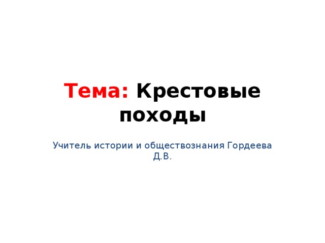 Тема: Крестовые походы Учитель истории и обществознания Гордеева Д.В. 