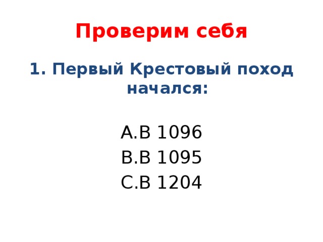 Проверим себя 1. Первый Крестовый поход начался: В 1096 В 1095 В 1204 