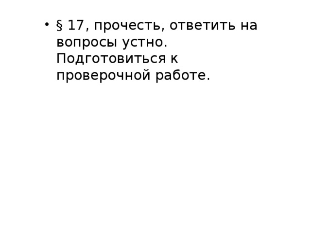 Домашнее задание § 17, прочесть, ответить на вопросы устно. Подготовиться к проверочной работе. 
