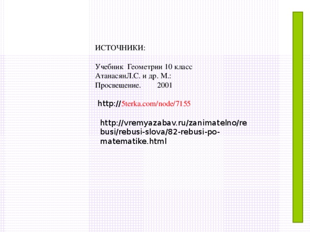 ИСТОЧНИКИ: Учебник  Геометрии 10 класс АтанасянЛ.С. и др. М.: Просвещение.  2001 http:// 5terka.com/node/7155 http://vremyazabav.ru/zanimatelno/rebusi/rebusi-slova/82-rebusi-po-matematike.html 