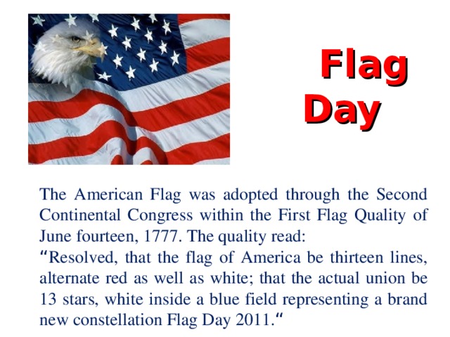 Flag Day The American Flag was adopted through the Second Continental Congress within the First Flag Quality of June fourteen, 1777. The quality read: “ Resolved, that the flag of America be thirteen lines, alternate red as well as white; that the actual union be 13 stars, white inside a blue field representing a brand new constellation Flag Day 2011. “