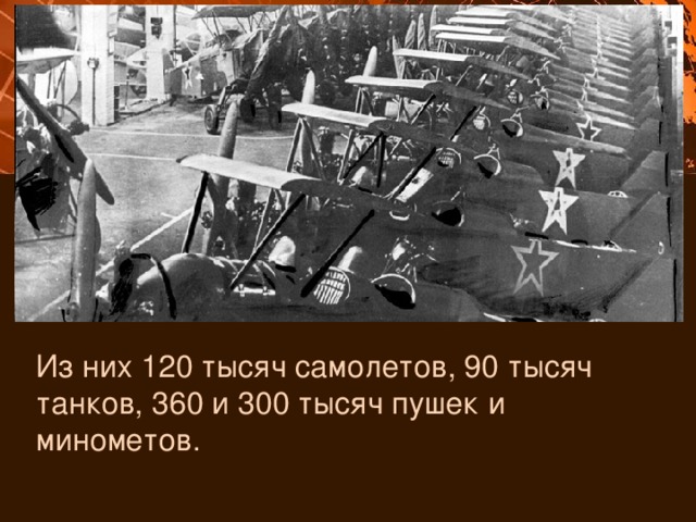 Из них 120 тысяч самолетов, 90 тысяч танков, 360 и 300 тысяч пушек и минометов. 