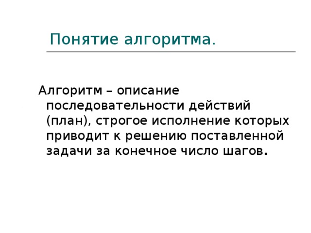 Понятие алгоритма.   Алгоритм – описание последовательности действий (план), строгое исполнение которых приводит к решению поставленной задачи за конечное число шагов .  