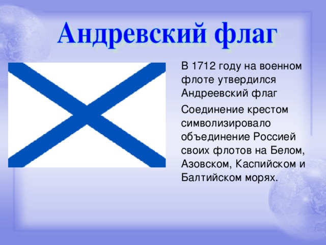 В 1712 году на военном флоте утвердился Андреевский флаг  Соединение крестом символизировало объединение Россией своих флотов на Белом, Азовском, Каспийском и Балтийском морях.