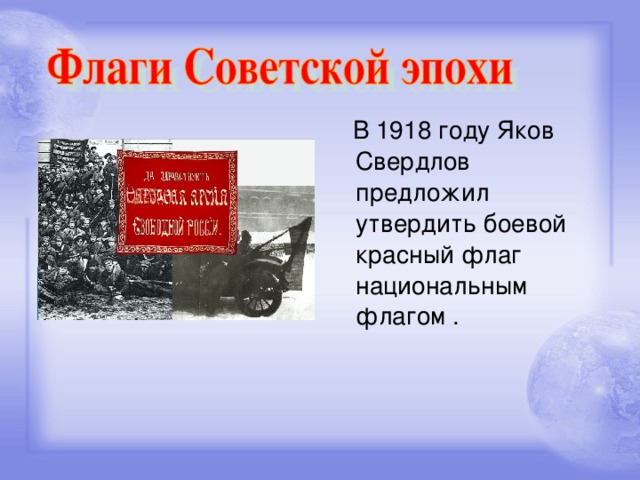 В 1918 году Яков Свердлов предложил утвердить боевой красный флаг национальным флагом .