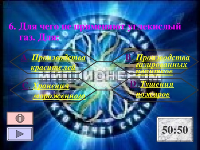 6. Для чего не применяют углекислый газ. Для : А . Производства красителей В . Производства газированных напитков   D . Тушения пожаров С . Хранения мороженного 50:50 