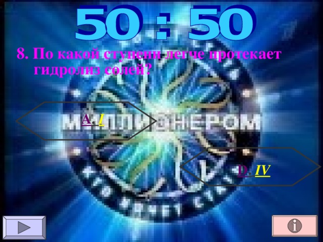 8. По какой ступени легче протекает гидролиз солей? А . I  D .  IV 