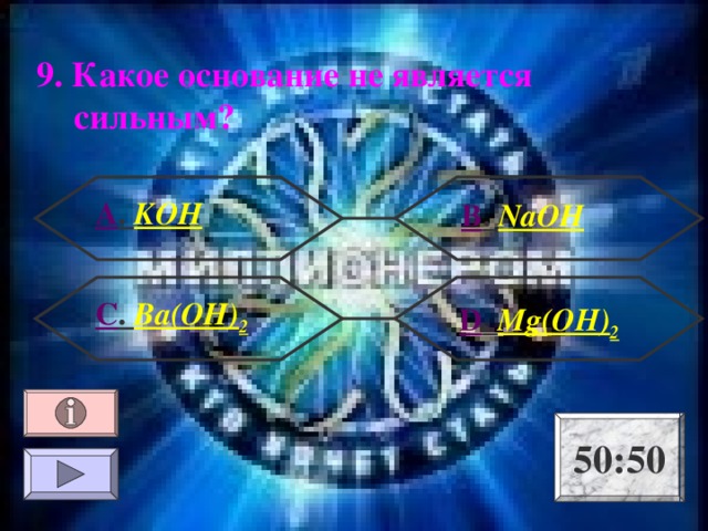 9. Какое основание не является сильным ?  А . KOH  В . NaOH С . Ba(OH) 2   D . Mg(OH) 2 50:50 